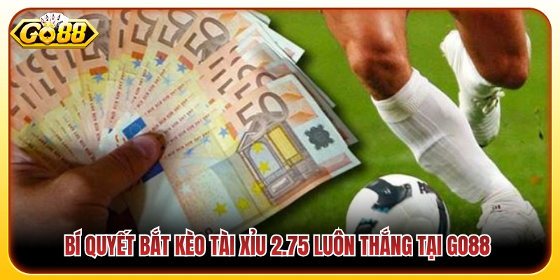 Tài Xỉu 2.75 Là Gì? Mẹo Bắt Kèo Luôn Thắng Đậm Tại Go88 4 Mẹo chốt kèo tài xỉu 2.75 cực chuẩn